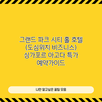 그랜드 파크 시티 홀 호텔 (도심위치 비즈니스) 싱가포르 아고다 특가 예약가이드