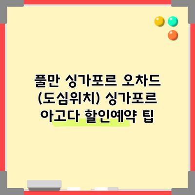 풀만 싱가포르 오차드 (도심위치) 싱가포르 아고다 할인예약 팁